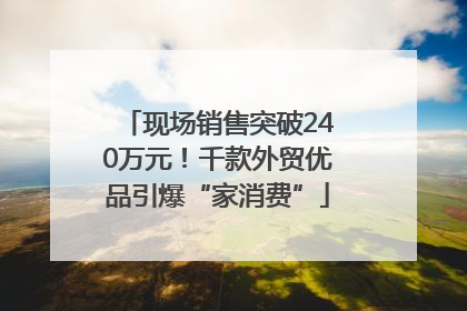 现场销售突破240万元！千款外贸优品引爆“家消费”