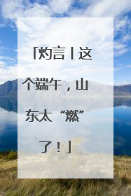 灼言丨这个端午，山东太“燃”了！