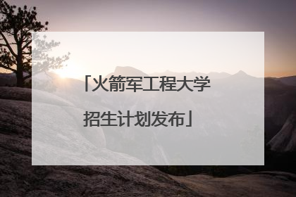 火箭军工程大学招生计划发布