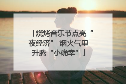 烧烤音乐节点亮“夜经济” 烟火气里升腾“小确幸”