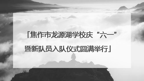 焦作市龙源湖学校庆“六一”暨新队员入队仪式圆满举行