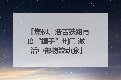 焦柳、浩吉铁路再度“握手”荆门 激活中部物流动脉