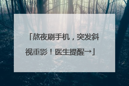 熬夜刷手机，突发斜视重影！医生提醒→