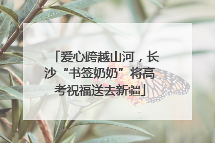 爱心跨越山河，长沙“书签奶奶”将高考祝福送去新疆