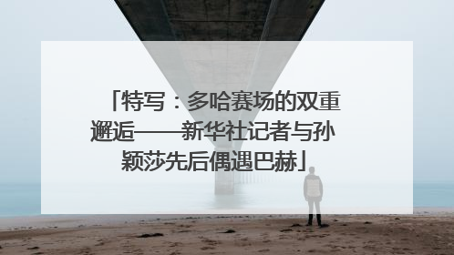 特写：多哈赛场的双重邂逅——新华社记者与孙颖莎先后偶遇巴赫