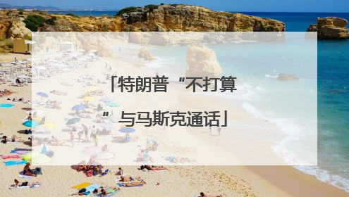 特朗普“不打算”与马斯克通话