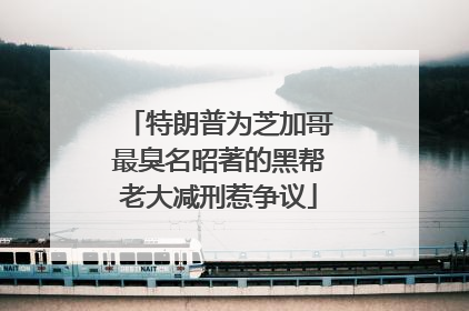 特朗普为芝加哥最臭名昭著的黑帮老大减刑惹争议