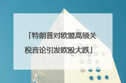 特朗普对欧盟高额关税言论引发欧股大跌