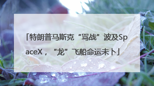 特朗普马斯克“骂战”波及SpaceX，“龙”飞船命运未卜