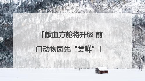 献血方舱将升级 前门动物园先“尝鲜”
