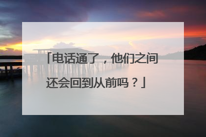 电话通了，他们之间还会回到从前吗？