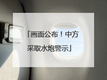 画面公布！中方采取水炮警示