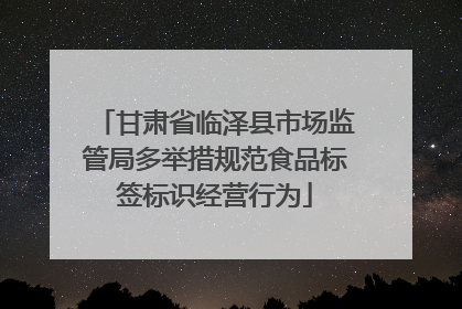 甘肃省临泽县市场监管局多举措规范食品标签标识经营行为