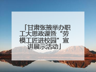 甘肃张掖举办职工大思政课暨“劳模工匠进校园”宣讲展示活动