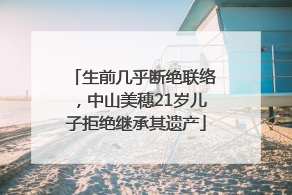 生前几乎断绝联络，中山美穗21岁儿子拒绝继承其遗产