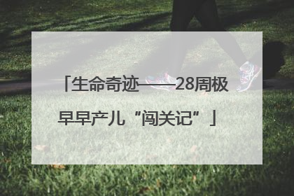 生命奇迹——28周极早早产儿“闯关记”