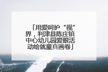用爱呵护“视”界，利津县陈庄镇中心幼儿园爱眼活动绘就童真画卷
