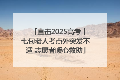 直击2025高考丨七旬老人考点外突发不适 志愿者暖心救助