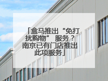 盒马推出“免打扰购物” 服务?南京已有门店推出此项服务