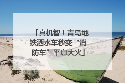 真机智！青岛地铁洒水车秒变“消防车”平息大火