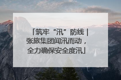 筑牢“汛”防线｜张旅集团闻汛而动，全力确保安全度汛
