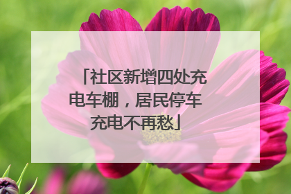 社区新增四处充电车棚，居民停车充电不再愁