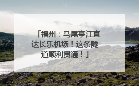 福州：马尾亭江直达长乐机场！这条隧道顺利贯通！