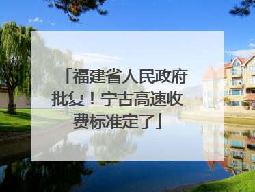 福建省人民政府批复！宁古高速收费标准定了