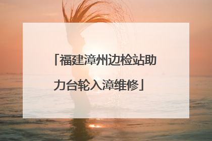 福建漳州边检站助力台轮入漳维修