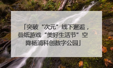 突破“次元”线下邂逅，叠纸游戏“美好生活节”空降杨浦科创数字公园