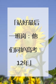 站好最后一班岗：他们同护高考12年