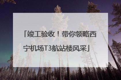 竣工验收！带你领略西宁机场T3航站楼风采