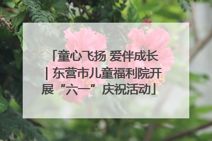 童心飞扬 爱伴成长｜东营市儿童福利院开展“六一”庆祝活动