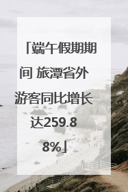 端午假期期间 旅潭省外游客同比增长达259.88%