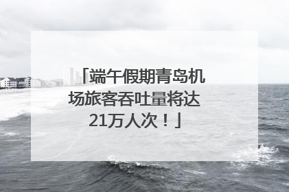 端午假期青岛机场旅客吞吐量将达21万人次！
