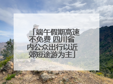 端午假期高速不免费 四川省内公众出行以近郊短途游为主