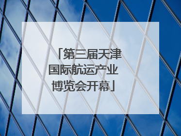 第三届天津国际航运产业博览会开幕