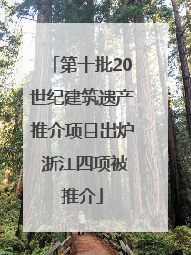 第十批20世纪建筑遗产推介项目出炉 浙江四项被推介