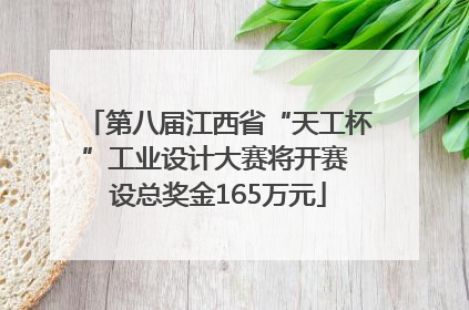 第八届江西省“天工杯”工业设计大赛将开赛 设总奖金165万元