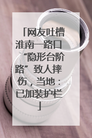 网友吐槽淮南一路口“隐形台阶路”致人摔伤，当地：已加装护栏