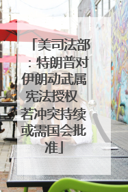 美司法部：特朗普对伊朗动武属宪法授权 若冲突持续或需国会批准