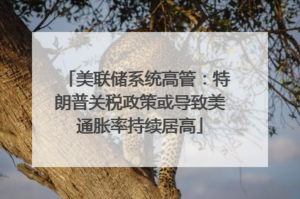 美联储系统高管：特朗普关税政策或导致美通胀率持续居高