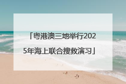 粤港澳三地举行2025年海上联合搜救演习