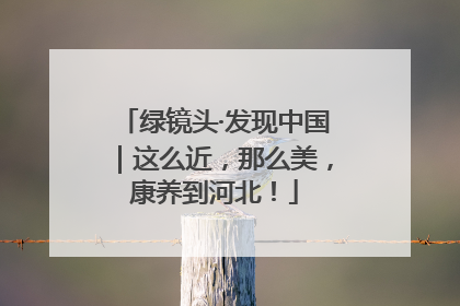 绿镜头·发现中国｜这么近，那么美，康养到河北！