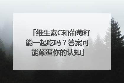 维生素C和葡萄籽能一起吃吗？答案可能颠覆你的认知