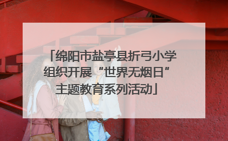 绵阳市盐亭县折弓小学组织开展“世界无烟日”主题教育系列活动