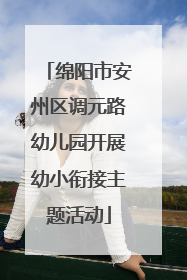绵阳市安州区调元路幼儿园开展幼小衔接主题活动