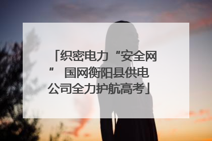 织密电力“安全网” 国网衡阳县供电公司全力护航高考