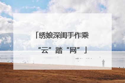 绣娘深闺手作乘“云”踏“网”