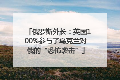 俄罗斯外长：英国100%参与了乌克兰对俄的“恐怖袭击”